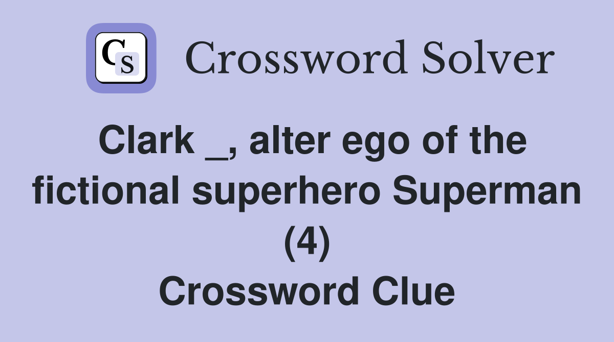 Clark _, alter ego of the fictional superhero Superman (4) Crossword